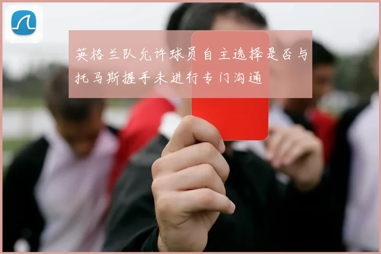 英格兰队允许球员自主选择是否与托马斯握手未进行专门沟通