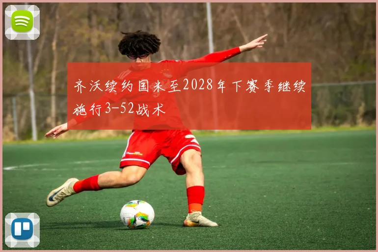 齐沃续约国米至2028年下赛季继续施行3-52战术