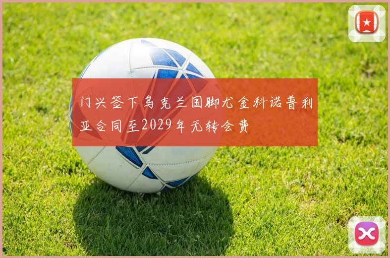 门兴签下乌克兰国脚尤金科诺普利亚合同至2029年无转会费