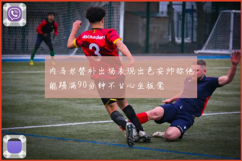 内马尔替补出场表现出色安帅称他能踢满90分钟不甘心坐板凳