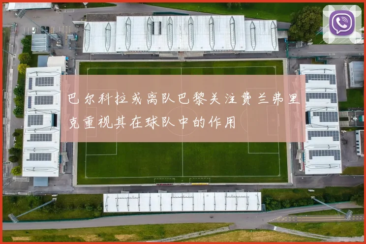 巴尔科拉或离队巴黎关注费兰弗里克重视其在球队中的作用